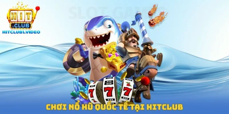 Chơi Nổ Hũ Quốc Tế Tại Hitclub