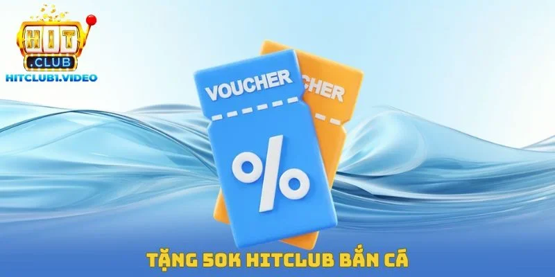 Tặng 50K Hitclub Bắn Cá